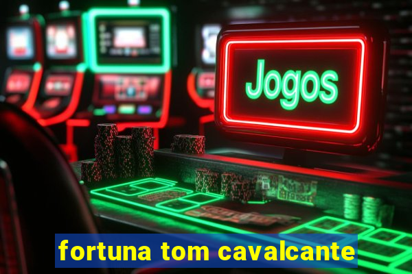 fortuna tom cavalcante