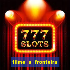 filme a fronteira 2007 completo dublado