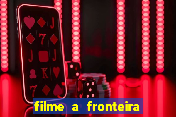 filme a fronteira 2007 completo dublado