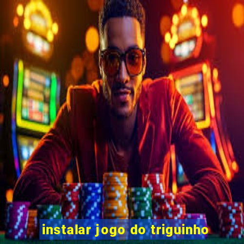 instalar jogo do triguinho