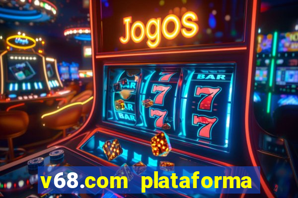 v68.com plataforma de jogos