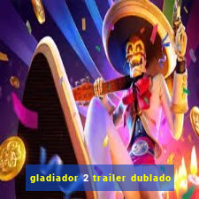 gladiador 2 trailer dublado