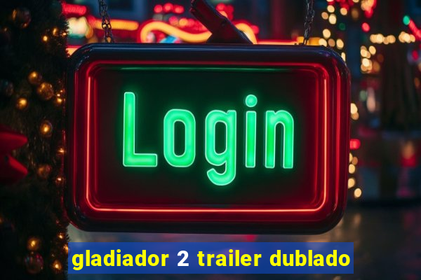 gladiador 2 trailer dublado