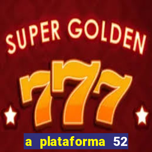 a plataforma 52 bet é confiável