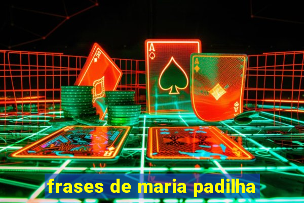 frases de maria padilha