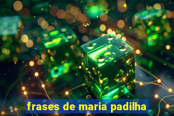 frases de maria padilha