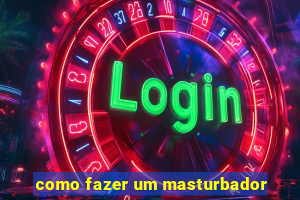 como fazer um masturbador