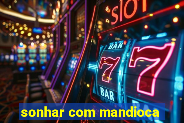 sonhar com mandioca