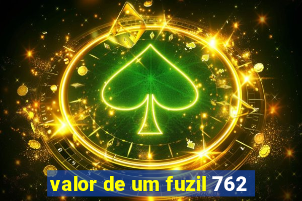 valor de um fuzil 762