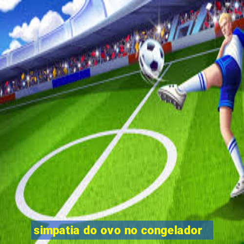 simpatia do ovo no congelador