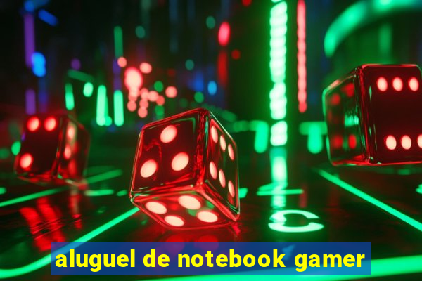 aluguel de notebook gamer