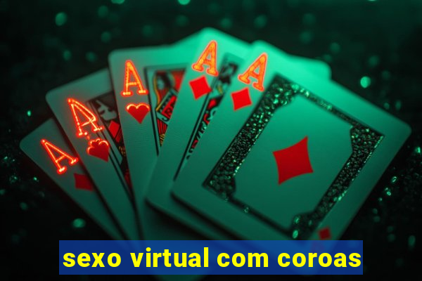 sexo virtual com coroas