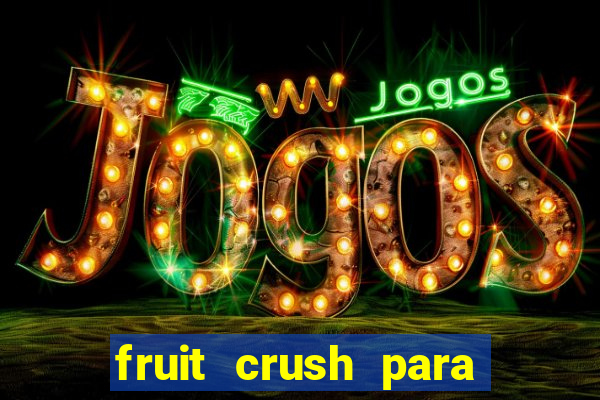 fruit crush para ganhar dinheiro