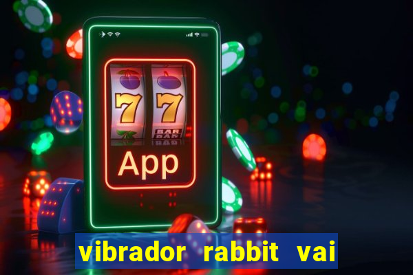 vibrador rabbit vai e vem