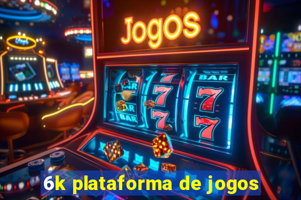 6k plataforma de jogos