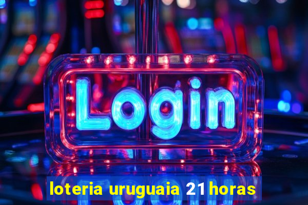 loteria uruguaia 21 horas