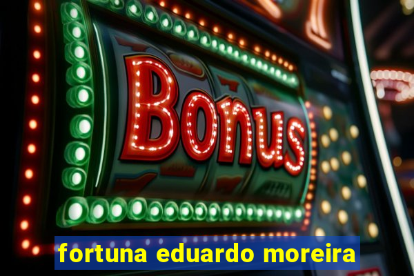 fortuna eduardo moreira