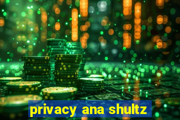 privacy ana shultz