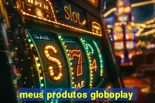 meus produtos globoplay