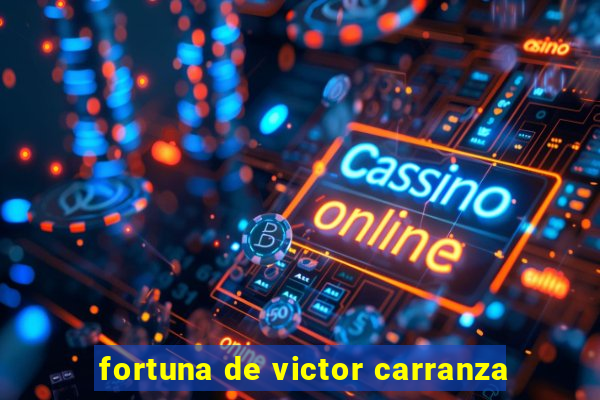 fortuna de victor carranza