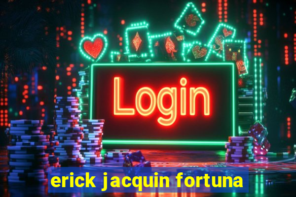 erick jacquin fortuna