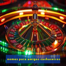 nomes para amigos cachaceiros