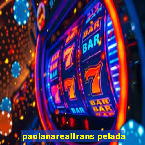 paolanarealtrans pelada