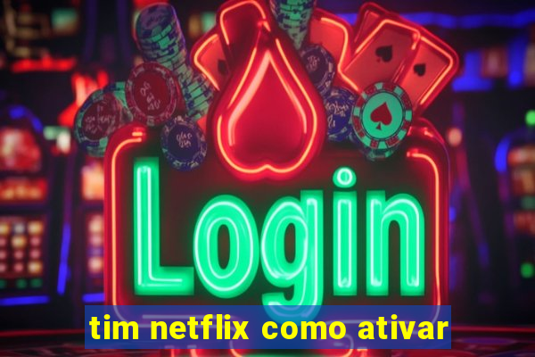 tim netflix como ativar