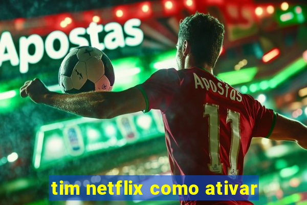 tim netflix como ativar