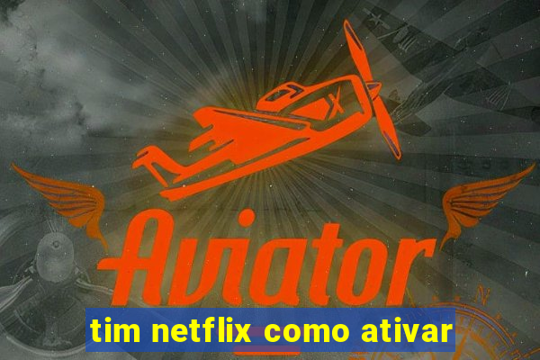 tim netflix como ativar