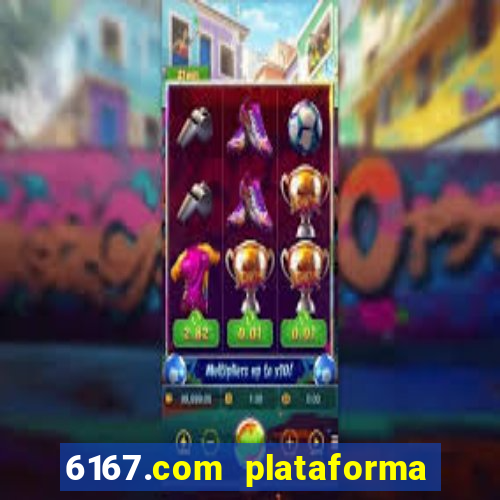 6167.com plataforma de jogos