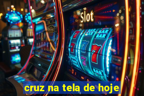 cruz na tela de hoje