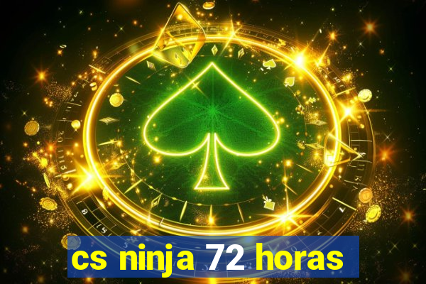 cs ninja 72 horas