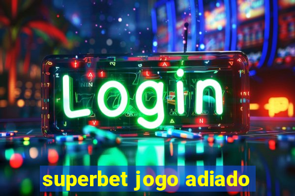 superbet jogo adiado