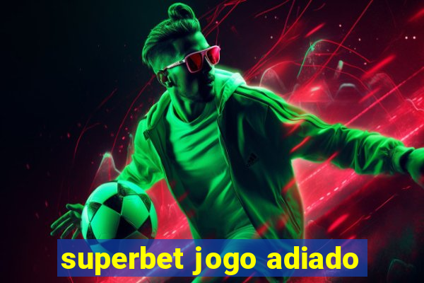 superbet jogo adiado