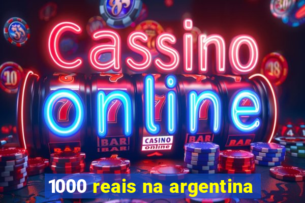 1000 reais na argentina