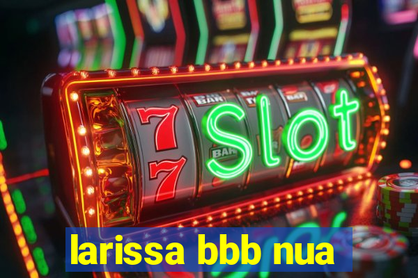 larissa bbb nua