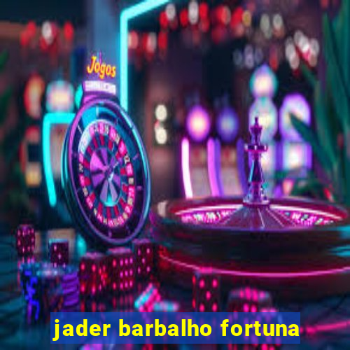 jader barbalho fortuna