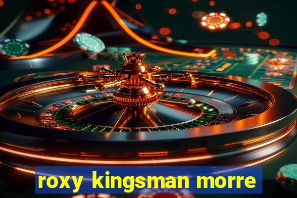 roxy kingsman morre