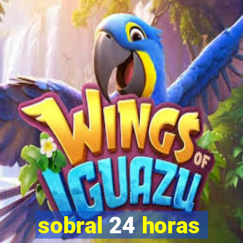 sobral 24 horas