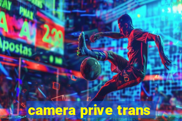 camera prive trans