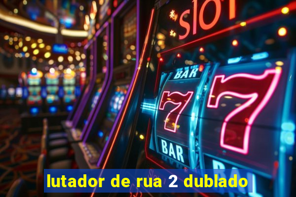 lutador de rua 2 dublado