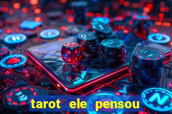 tarot ele pensou em mim hoje