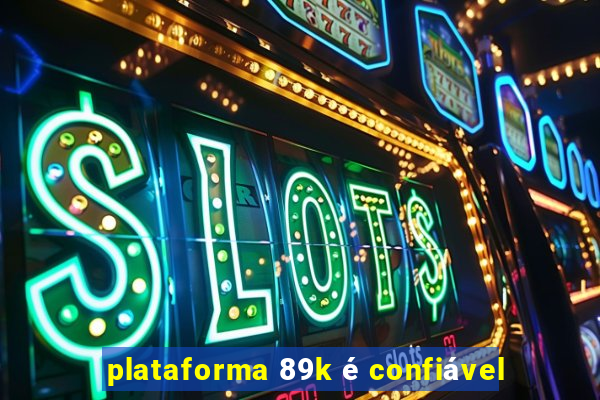 plataforma 89k é confiável