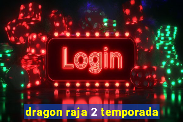 dragon raja 2 temporada