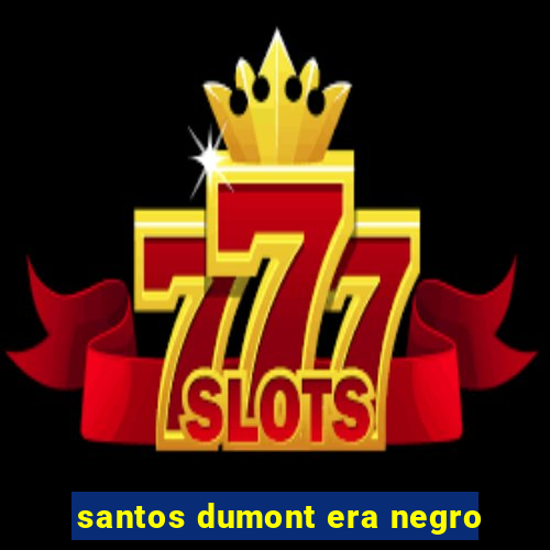 santos dumont era negro