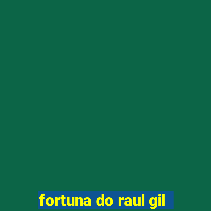 fortuna do raul gil