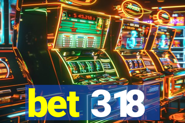 bet 318