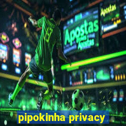 pipokinha privacy