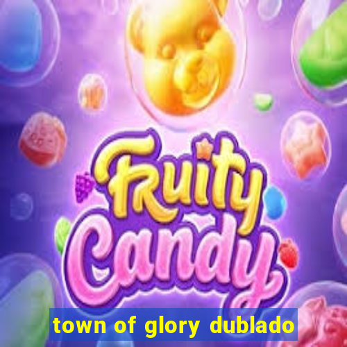 town of glory dublado